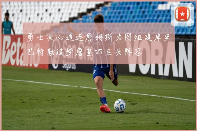 勇士决心追逐詹姆斯力图组建库里巴特勒追梦詹皇四巨头阵容