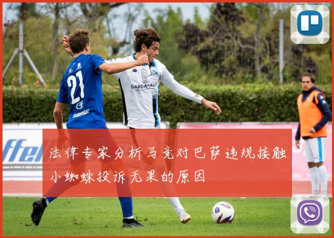 法律专家分析马竞对巴萨违规接触小蜘蛛投诉无果的原因