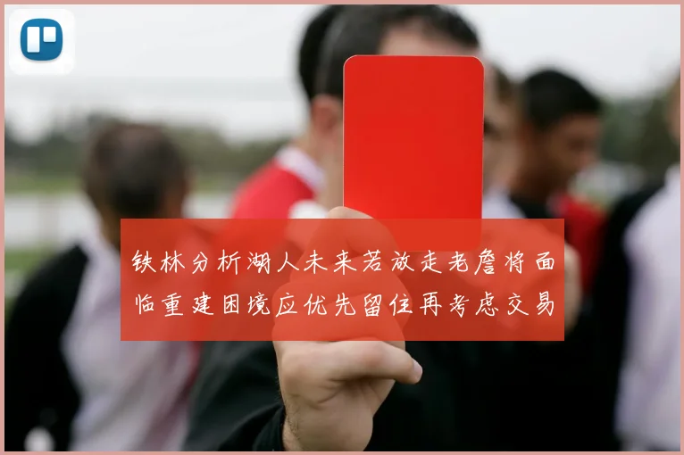 铁林分析湖人未来若放走老詹将面临重建困境应优先留住再考虑交易
