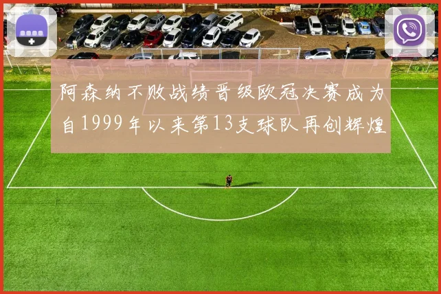 阿森纳不败战绩晋级欧冠决赛成为自1999年以来第13支球队再创辉煌