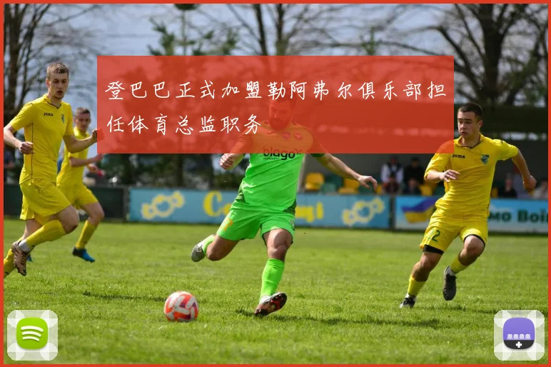 登巴巴正式加盟勒阿弗尔俱乐部担任体育总监职务