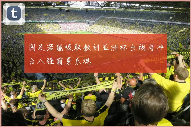 国足若能吸取教训亚洲杯出线与冲击八强前景乐观