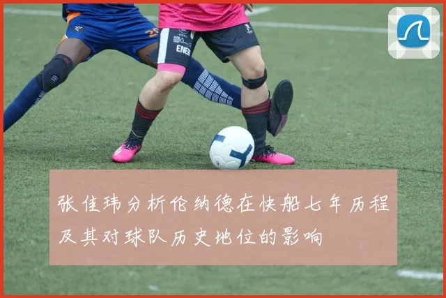 张佳玮分析伦纳德在快船七年历程及其对球队历史地位的影响