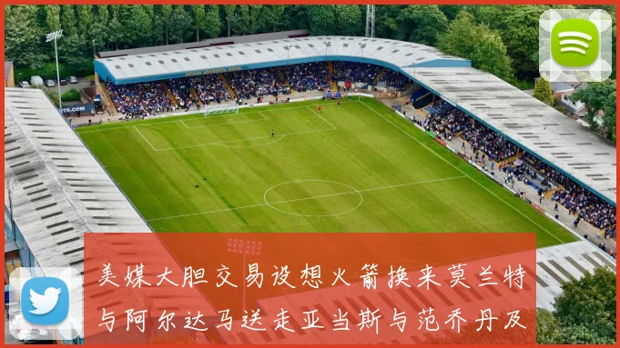 美媒大胆交易设想火箭换来莫兰特与阿尔达马送走亚当斯与范乔丹及两个选秀权
