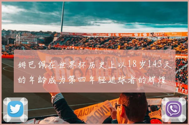 姆巴佩在世界杯历史上以18岁143天的年龄成为第四年轻进球者的辉煌时刻