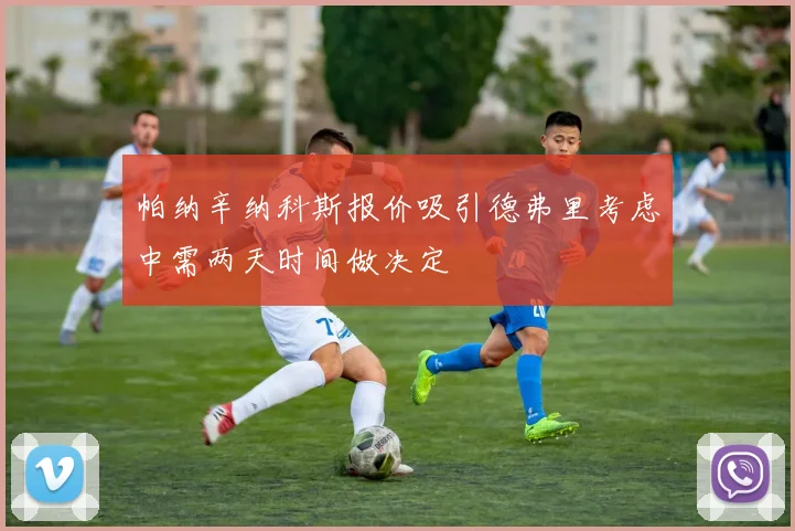 帕纳辛纳科斯报价吸引德弗里考虑中需两天时间做决定