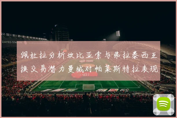 佩杜拉分析坎比亚索与弗拉泰西互换交易潜力曼城对帕莱斯特拉表现出兴趣