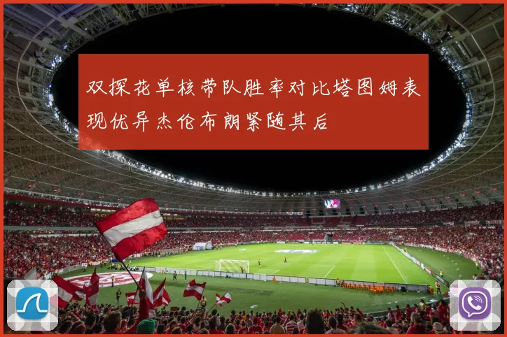 双探花单核带队胜率对比塔图姆表现优异杰伦布朗紧随其后