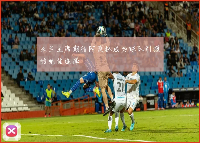 米兰主席期待阿莫林成为球队引援的绝佳选择