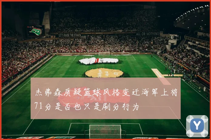 杰弗森质疑篮球风格变迁海军上将71分是否也只是刷分行为