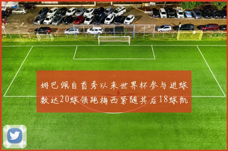 姆巴佩自首秀以来世界杯参与进球数达20球领跑梅西紧随其后18球凯恩则有13球