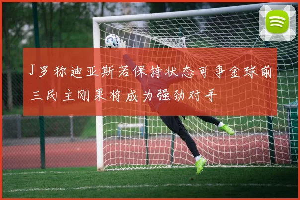 J罗称迪亚斯若保持状态可争金球前三民主刚果将成为强劲对手