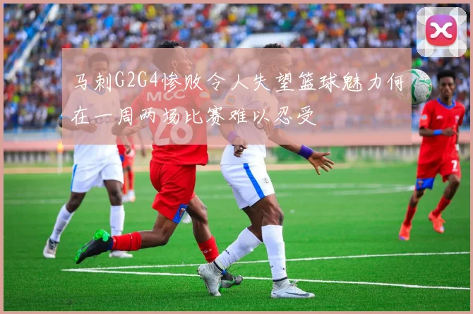 马刺G2G4惨败令人失望篮球魅力何在一周两场比赛难以忍受